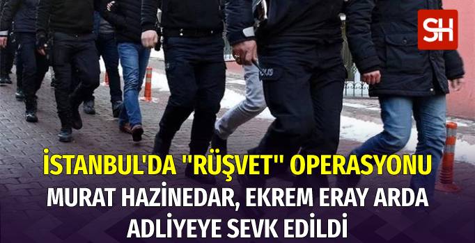 istanbulda-rusvet-operasyonu-ekrem-eray-arda-murat-hazinedar-adliyeye-sevk-edild