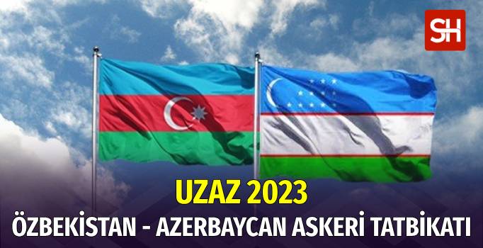 Özbekistan ve Azerbaycan Ortak Askeri Tatbikatı: UZAZ 2023