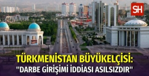 Türkmenistan'da Türkmenistan’da Darbe Girişimi İddiasına Büyükelçiden Yalanlama