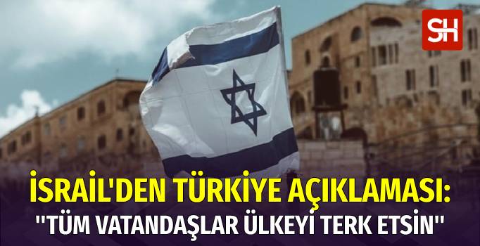 İsrail’den Türkiye’ye Acil Tahliye Çağrısı