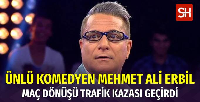Mehmet Ali Erbil Yeniköy'de Trafik Kazası Geçirdi
