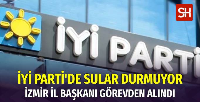 İYİ Parti İzmir İl Başkanı Görevden Alındı