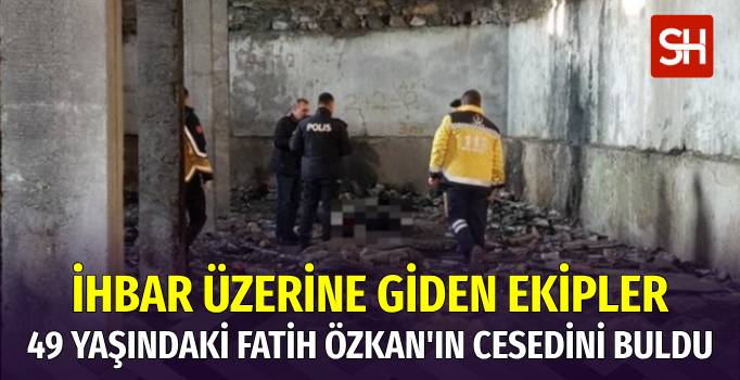 49 Yaşındaki Fatih Özkan'ın Cesedi Metruk Binada Bulundu