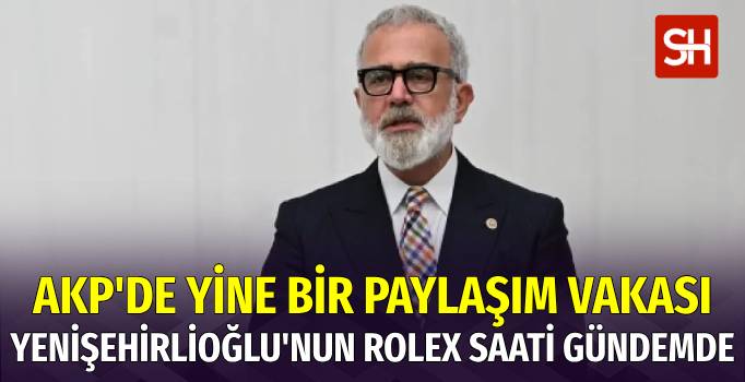 AKP Grup Başkanvekili Yenişehirlioğlu'nun Rolex Saati Gündem Oldu
