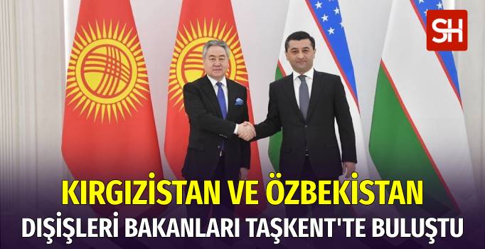 Kırgızistan ve Özbekistan Dışişleri Bakanları Taşkent'te Görüştü