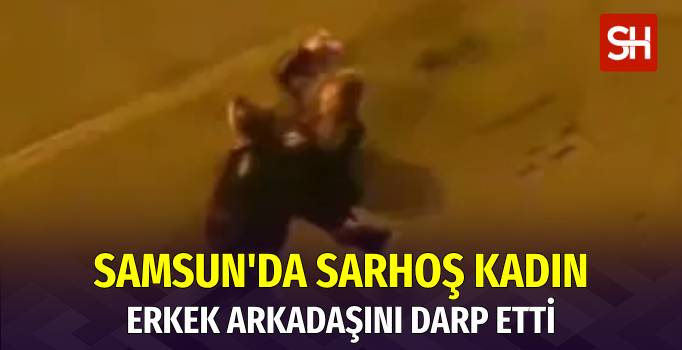 Samsun Atakum'da Alkollü Kadın, Sokak Ortasında Erkek Arkadaşını Dövdü